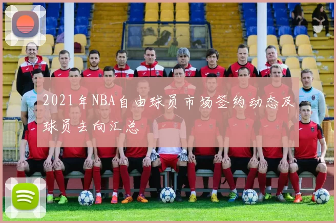 2021年NBA自由球员市场签约动态及球员去向汇总