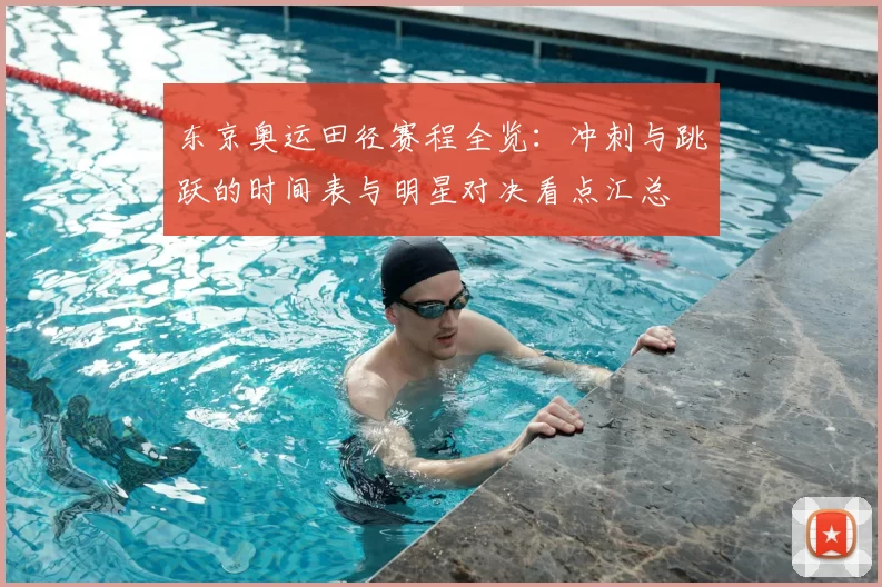 东京奥运田径赛程全览：冲刺与跳跃的时间表与明星对决看点汇总