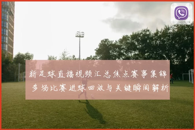 新足球直播视频汇总焦点赛事集锦 多场比赛进球回放与关键瞬间解析