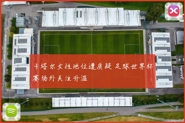 卡塔尔女性地位遭质疑 足球世界杯赛场外关注升温