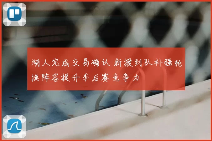 湖人完成交易确认 新援到队补强轮换阵容提升季后赛竞争力