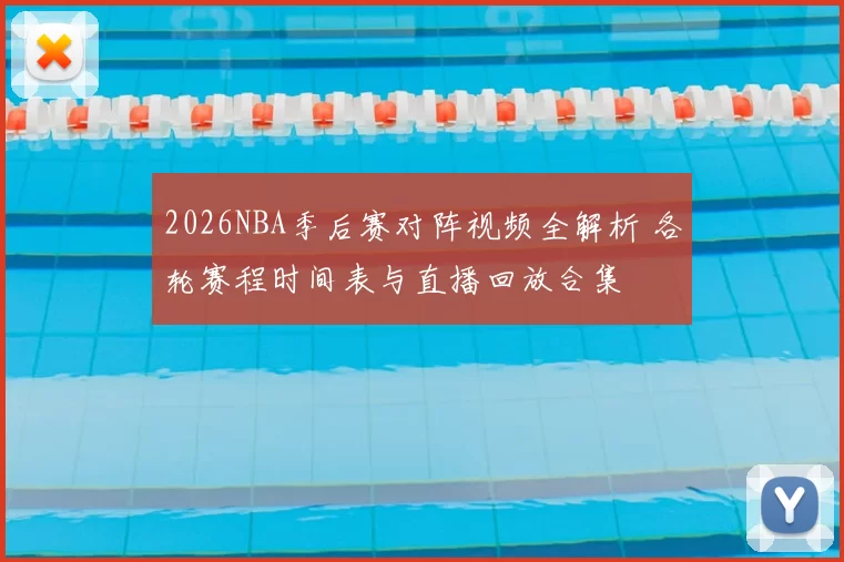 2026NBA季后赛对阵视频全解析 各轮赛程时间表与直播回放合集