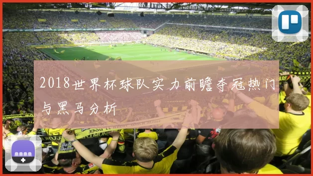 2018世界杯球队实力前瞻夺冠热门与黑马分析