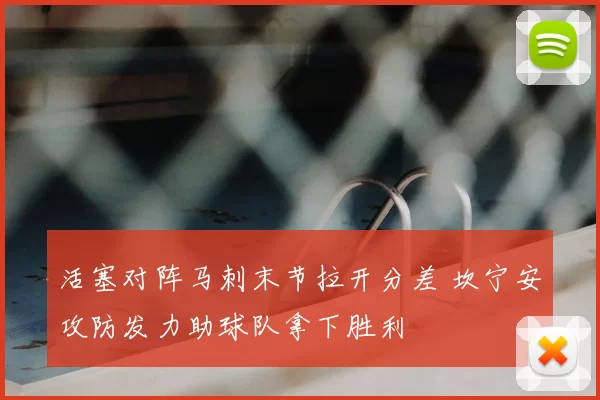 活塞对阵马刺末节拉开分差 坎宁安攻防发力助球队拿下胜利