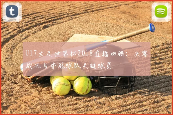 U17女足世界杯2018直播回顾：决赛战况与夺冠球队关键球员