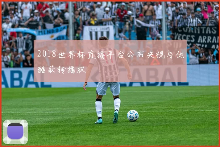 2018世界杯直播平台公布央视与优酷获转播权