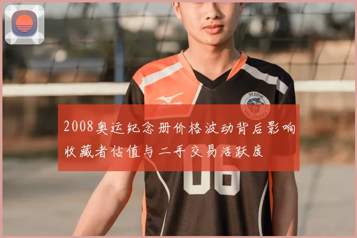 2008奥运纪念册价格波动背后影响收藏者估值与二手交易活跃度