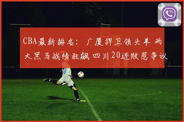 CBA最新排名：广厦捍卫领头羊 两大黑马战绩狂飙 四川20连败惹争议