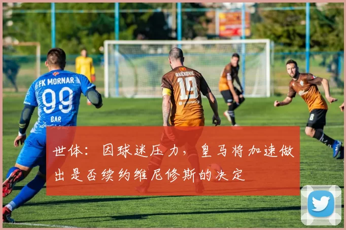 世体：因球迷压力，皇马将加速做出是否续约维尼修斯的决定