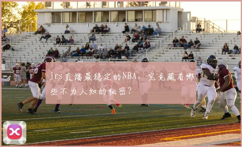 jrs直播最稳定的NBA，究竟藏着哪些不为人知的秘密？