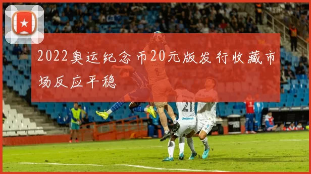 2022奥运纪念币20元版发行收藏市场反应平稳