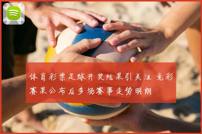 体育彩票足球开奖结果引关注 竞彩赛果公布后多场赛事走势明朗