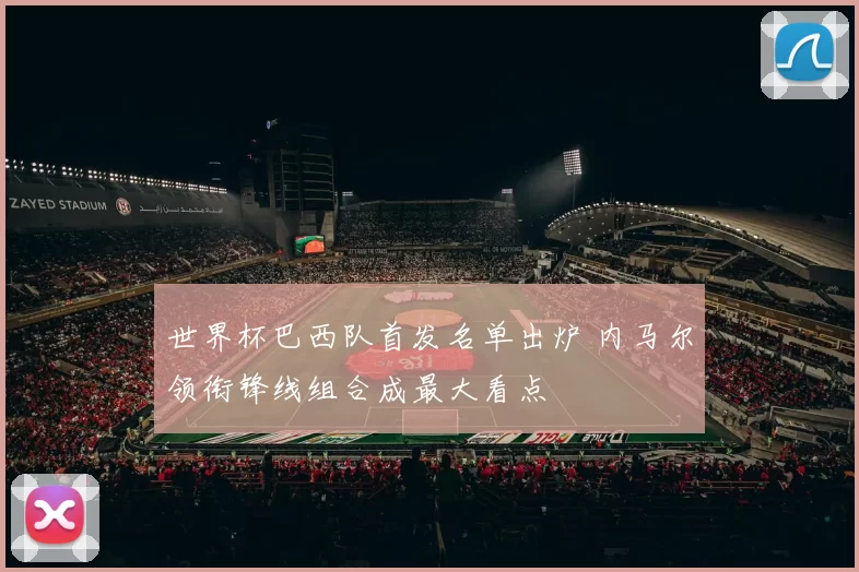 世界杯巴西队首发名单出炉 内马尔领衔锋线组合成最大看点