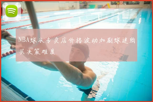 NBA球衣专卖店价格波动加剧球迷购买决策难度