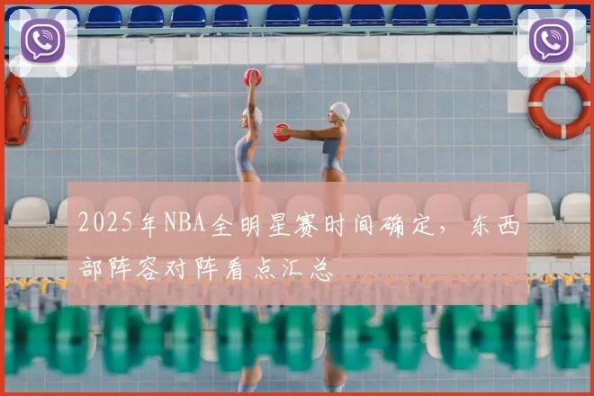 2025年NBA全明星赛时间确定,东西部阵容对阵看点汇总