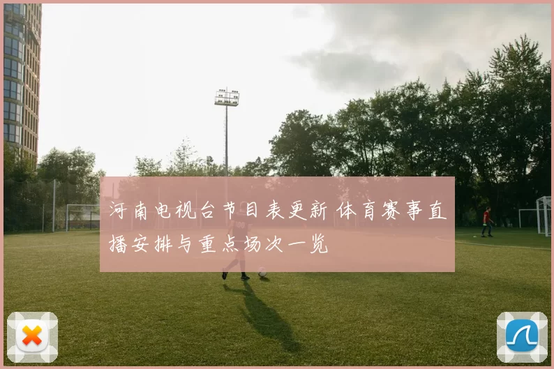 河南电视台节目表更新 体育赛事直播安排与重点场次一览