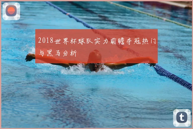 2018世界杯球队实力前瞻夺冠热门与黑马分析