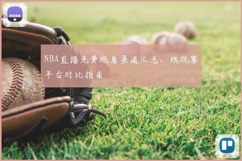 NBA直播免费观看渠道汇总,线观赛平台对比指南