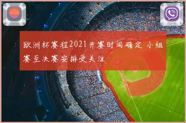 欧洲杯赛程2021开赛时间确定 小组赛至决赛安排受关注