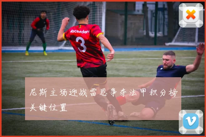 尼斯主场迎战雷恩争夺法甲积分榜关键位置