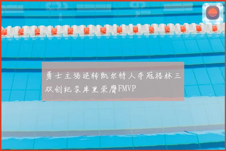 勇士主场逆转凯尔特人夺冠格林三双创纪录库里荣膺FMVP