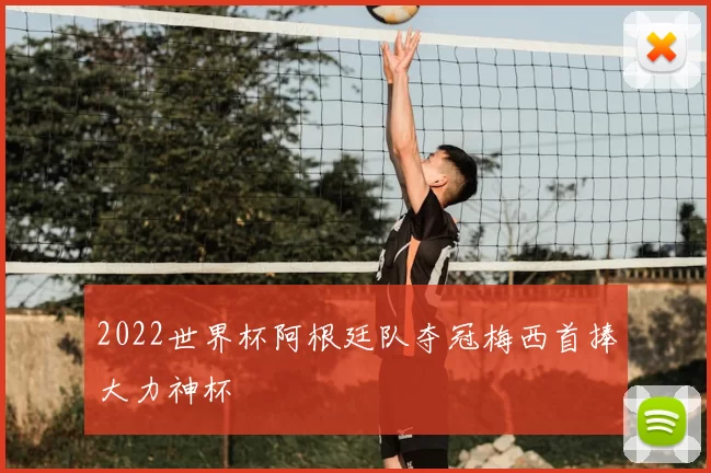 2022世界杯阿根廷队夺冠梅西首捧大力神杯