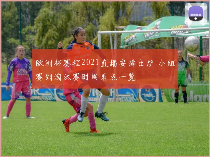 欧洲杯赛程2021直播安排出炉 小组赛到淘汰赛时间看点一览