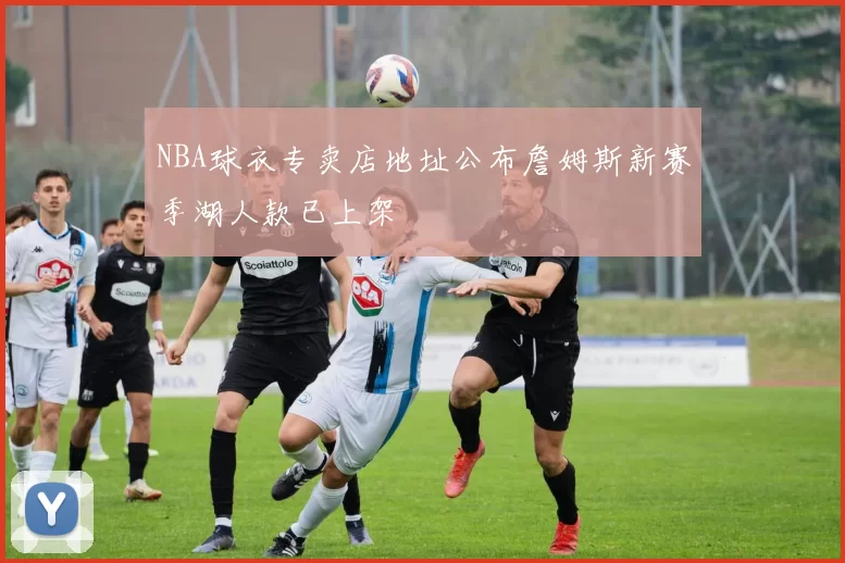 NBA球衣专卖店地址公布詹姆斯新赛季湖人款已上架