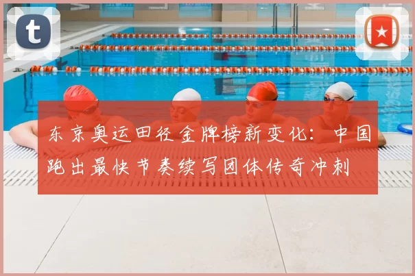 东京奥运田径金牌榜新变化：中国跑出最快节奏续写团体传奇冲刺