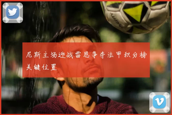 尼斯主场迎战雷恩争夺法甲积分榜关键位置