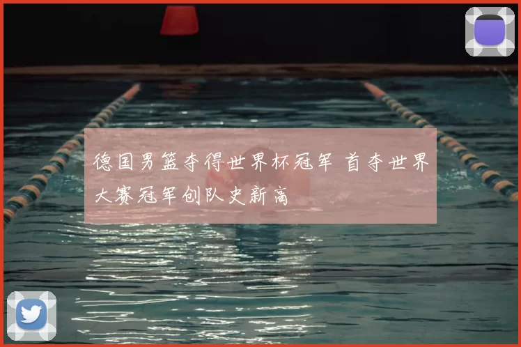 德国男篮夺得世界杯冠军 首夺世界大赛冠军创队史新高