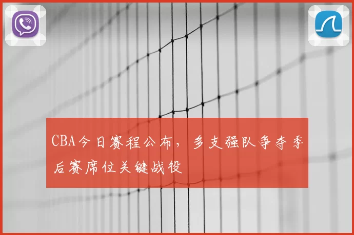 CBA今日赛程公布，多支强队争夺季后赛席位关键战役