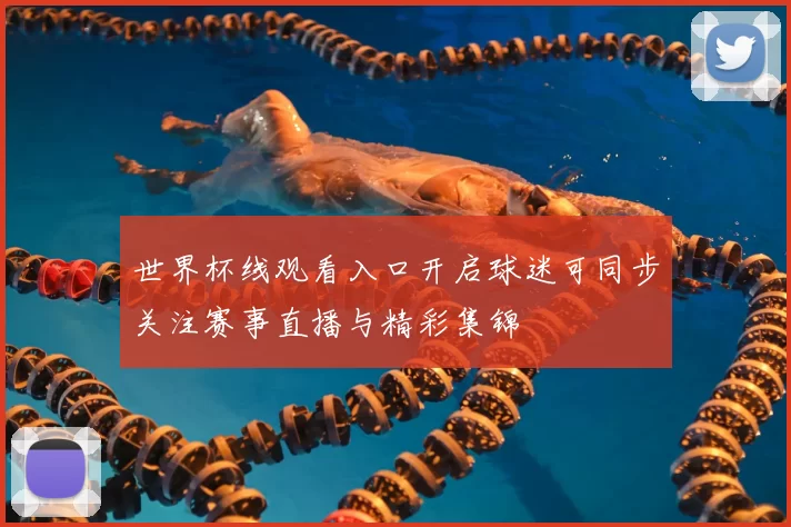 世界杯线观看入口开启球迷可同步关注赛事直播与精彩集锦