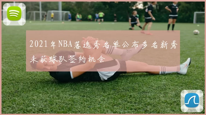 2021年NBA落选秀名单公布多名新秀未获球队签约机会