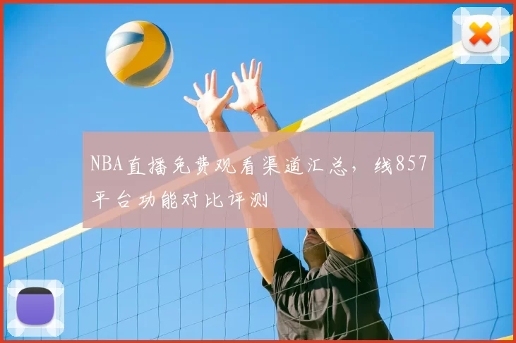 NBA直播免费观看渠道汇总,线857平台功能对比评测