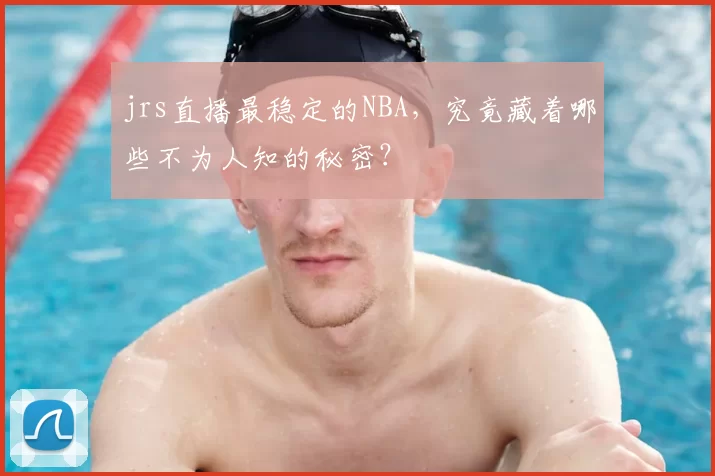 jrs直播最稳定的NBA，究竟藏着哪些不为人知的秘密？