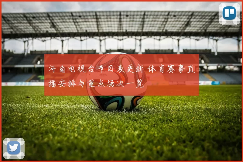 河南电视台节目表更新 体育赛事直播安排与重点场次一览