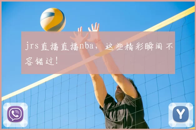 jrs直播直播nba，这些精彩瞬间不容错过！