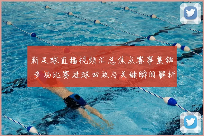 新足球直播视频汇总焦点赛事集锦 多场比赛进球回放与关键瞬间解析