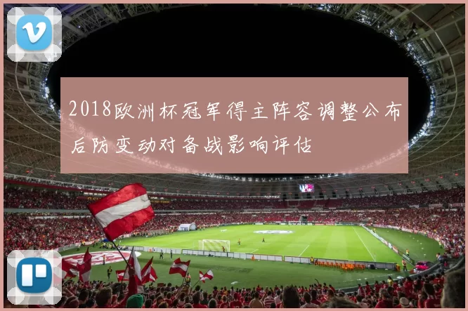 2018欧洲杯冠军得主阵容调整公布后防变动对备战影响评估