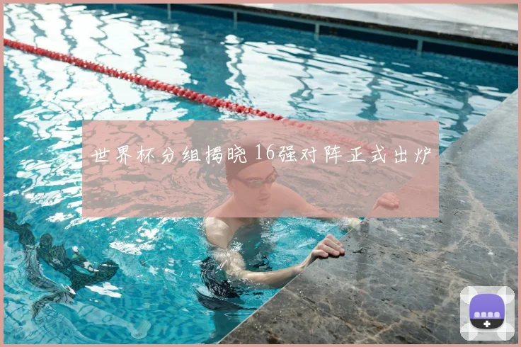 世界杯分组揭晓 16强对阵正式出炉