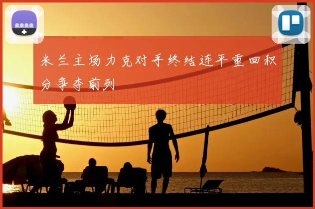 米兰主场力克对手终结连平重回积分争夺前列