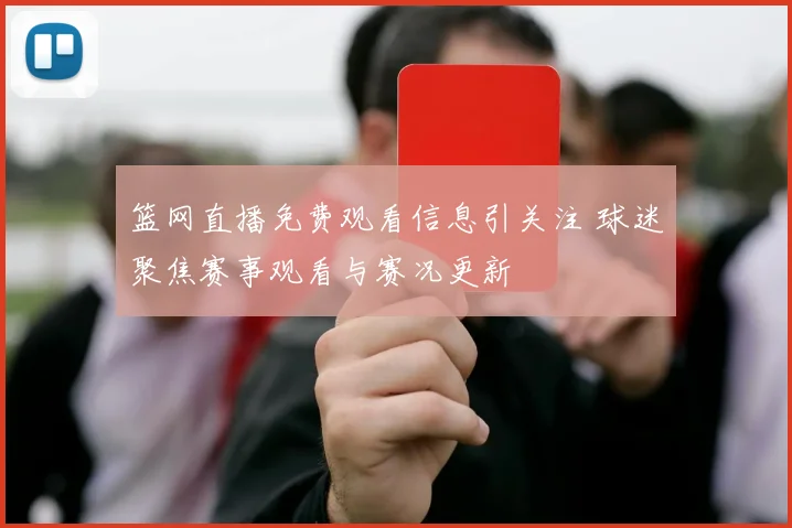 篮网直播免费观看信息引关注 球迷聚焦赛事观看与赛况更新