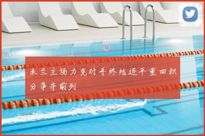 米兰主场力克对手终结连平重回积分争夺前列