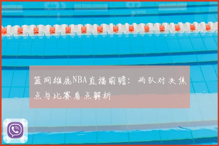 篮网雄鹿NBA直播前瞻：两队对决焦点与比赛看点解析