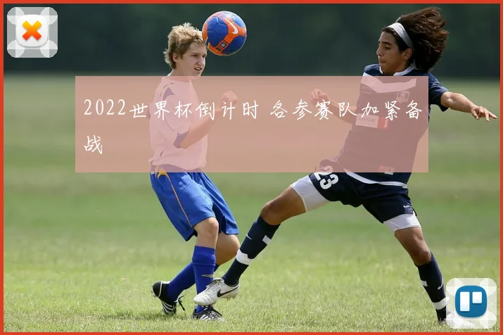 2022世界杯倒计时 各参赛队加紧备战