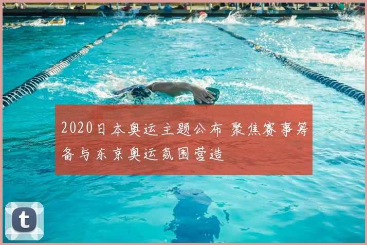 2020日本奥运主题公布 聚焦赛事筹备与东京奥运氛围营造