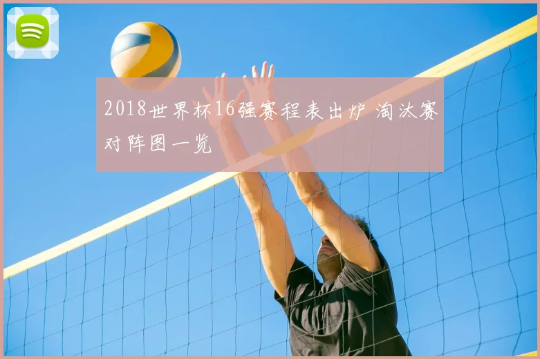2018世界杯16强赛程表出炉 淘汰赛对阵图一览