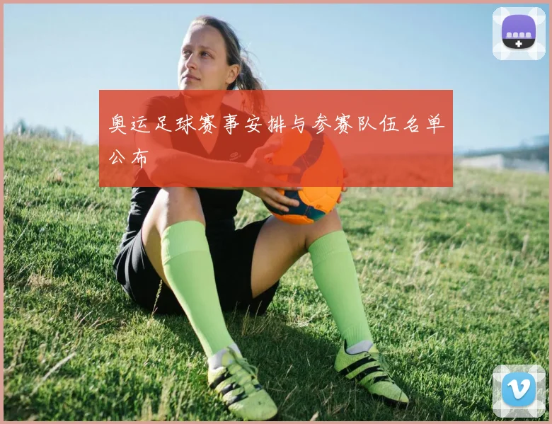 奥运足球赛事安排与参赛队伍名单公布